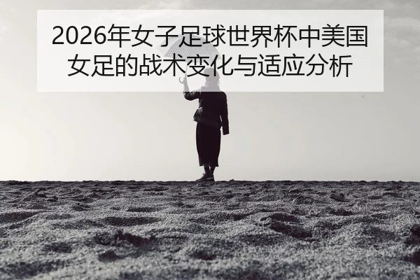 nian-nv-zi-zu-qiu-shi-jie-bei-zhong-mei-guo-nv-zu-de-zhan-shu-bian-hua-yu-shi-ying-fen-xi-2-745.jpg