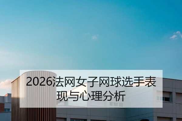 2026法网女子网球选手表现与心理分析