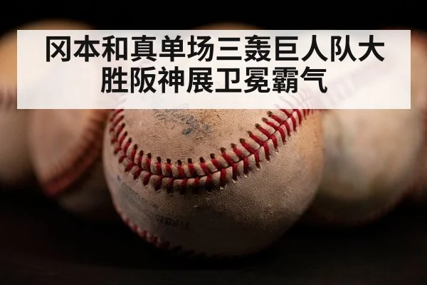 冈本和真单场三轰巨人队大胜阪神展卫冕霸气