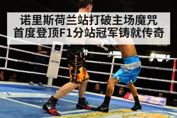 诺里斯荷兰站打破主场魔咒 首度登顶F1分站冠军铸就传奇