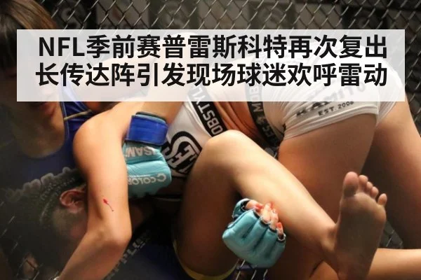 NFL季前赛普雷斯科特再次复出长传达阵引发现场球迷欢呼雷动