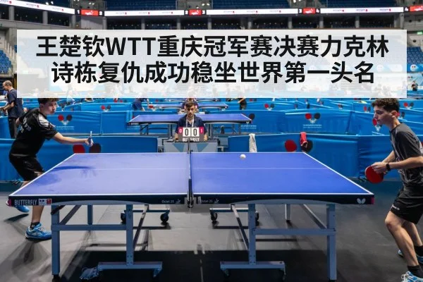 王楚钦WTT重庆冠军赛决赛力克林诗栋复仇成功稳坐世界第一头名