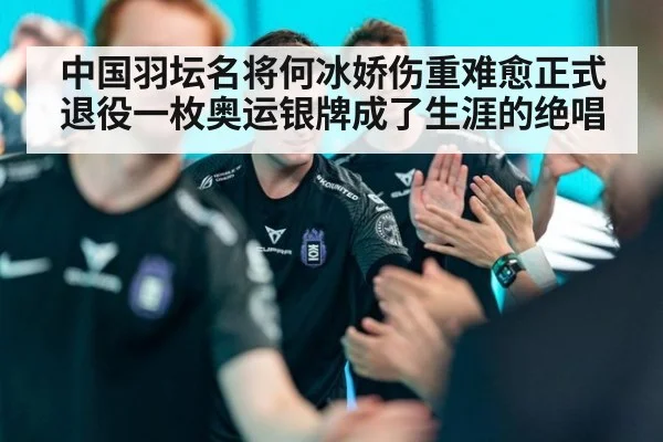 中国羽坛名将何冰娇伤重难愈正式退役一枚奥运银牌成了生涯的绝唱